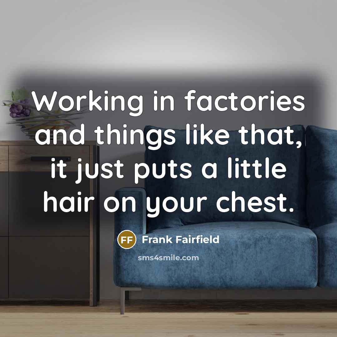 “Working in factories and things like that, it just puts…” quote by Frank Fairfield