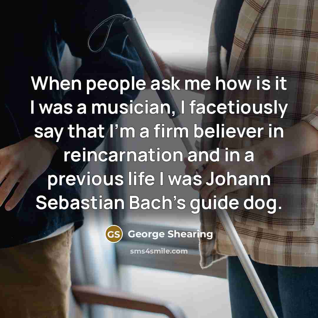 “When people ask me how is it I was a…” quote by George Shearing