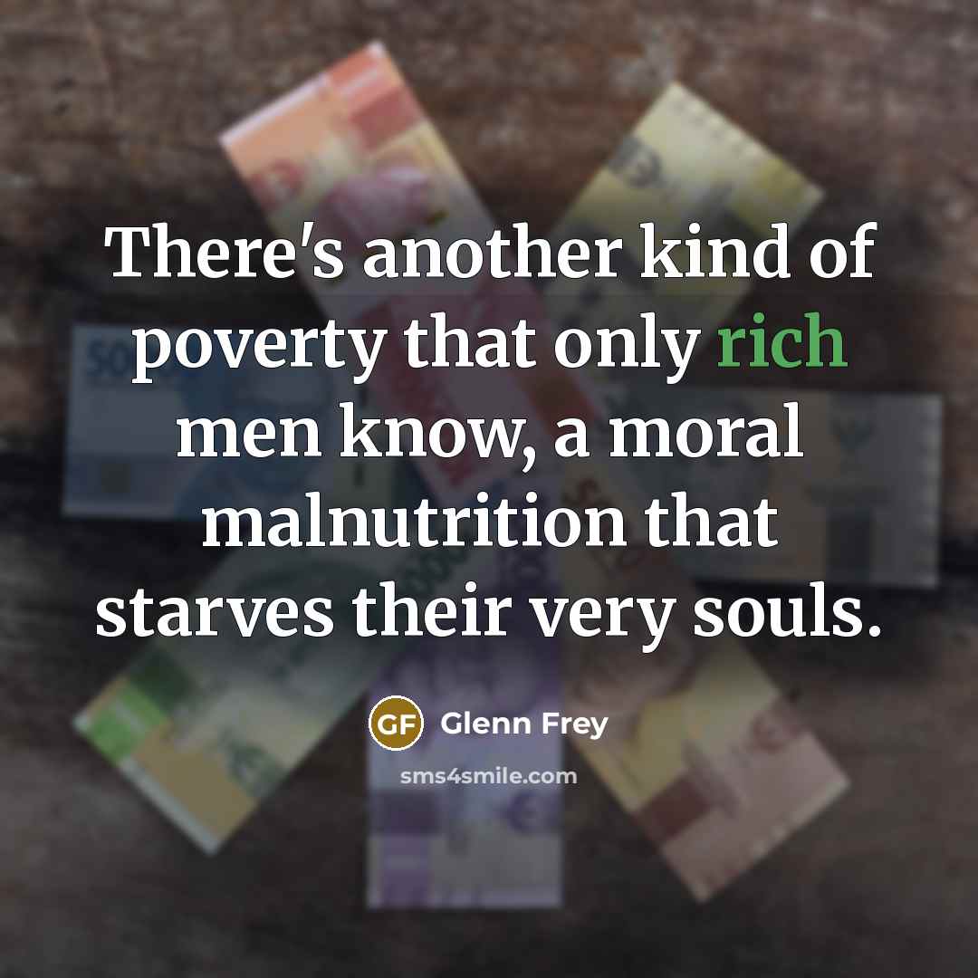 “There's another kind of poverty that only rich men know,…” quote by Glenn Frey