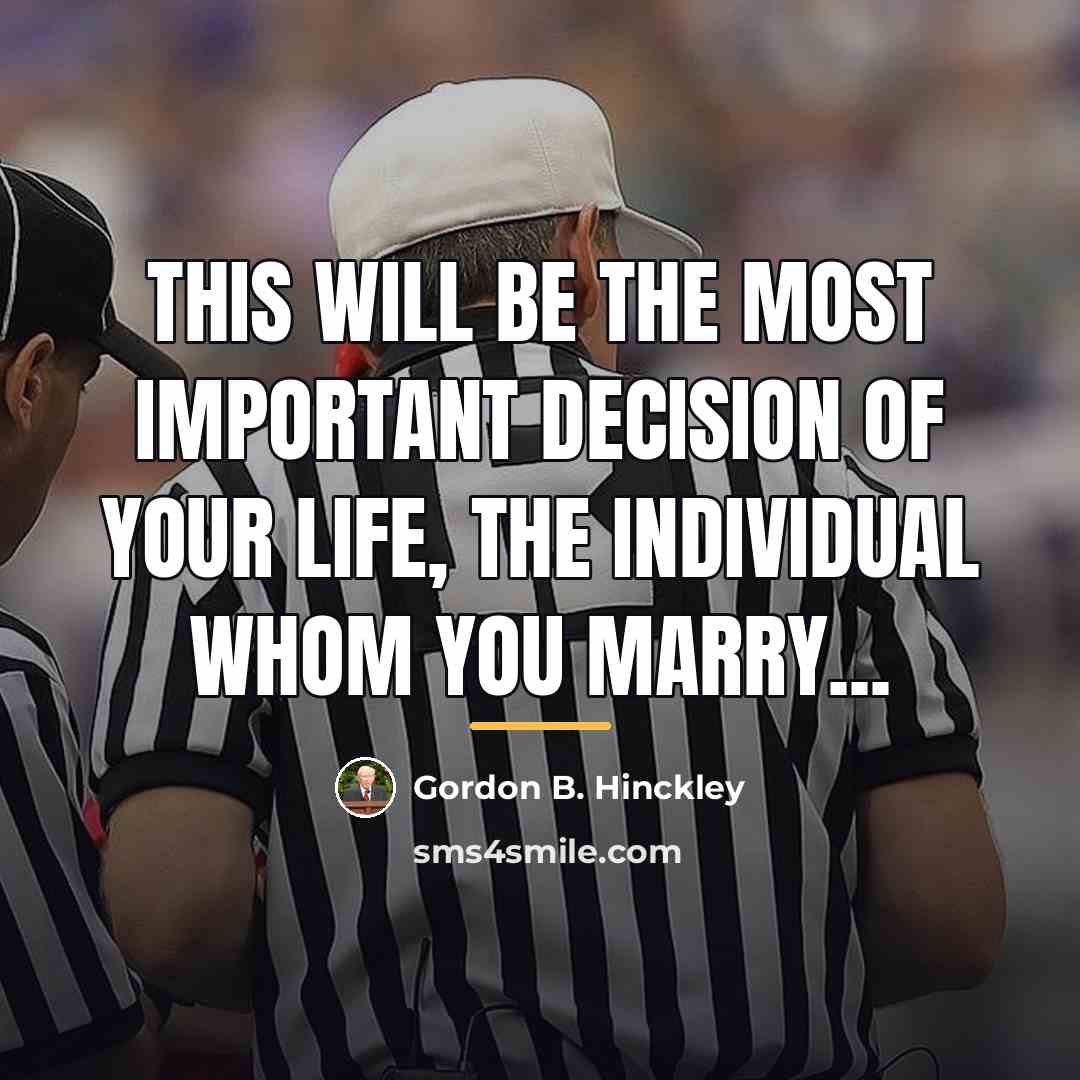 “This will be the most important decision of your life,…” quote by Gordon B. Hinckley