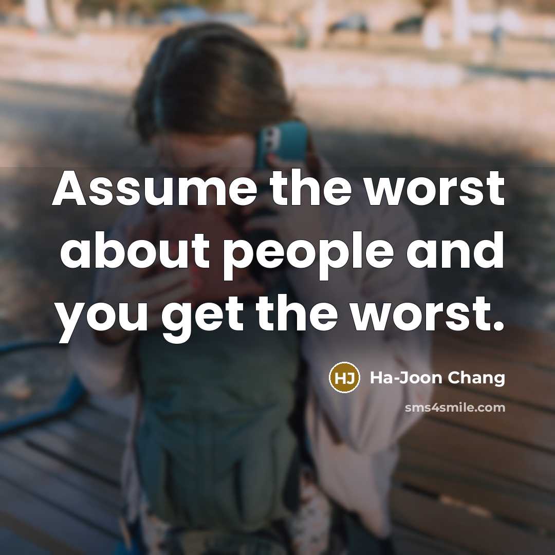 “Assume the worst about people and you get the worst.” quote by Ha-Joon Chang