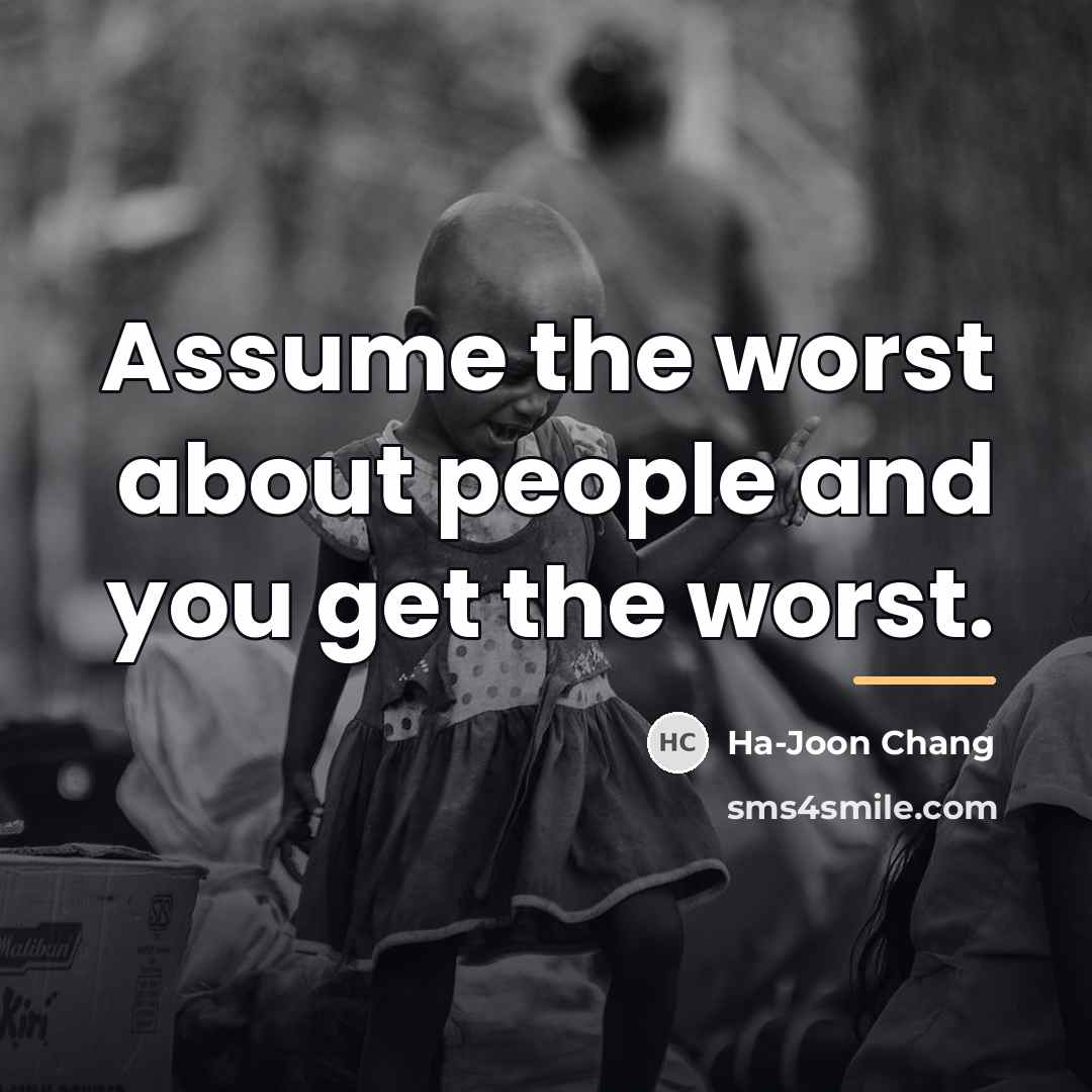 “Assume the worst about people and you get the worst.…” quote by Ha-Joon Chang