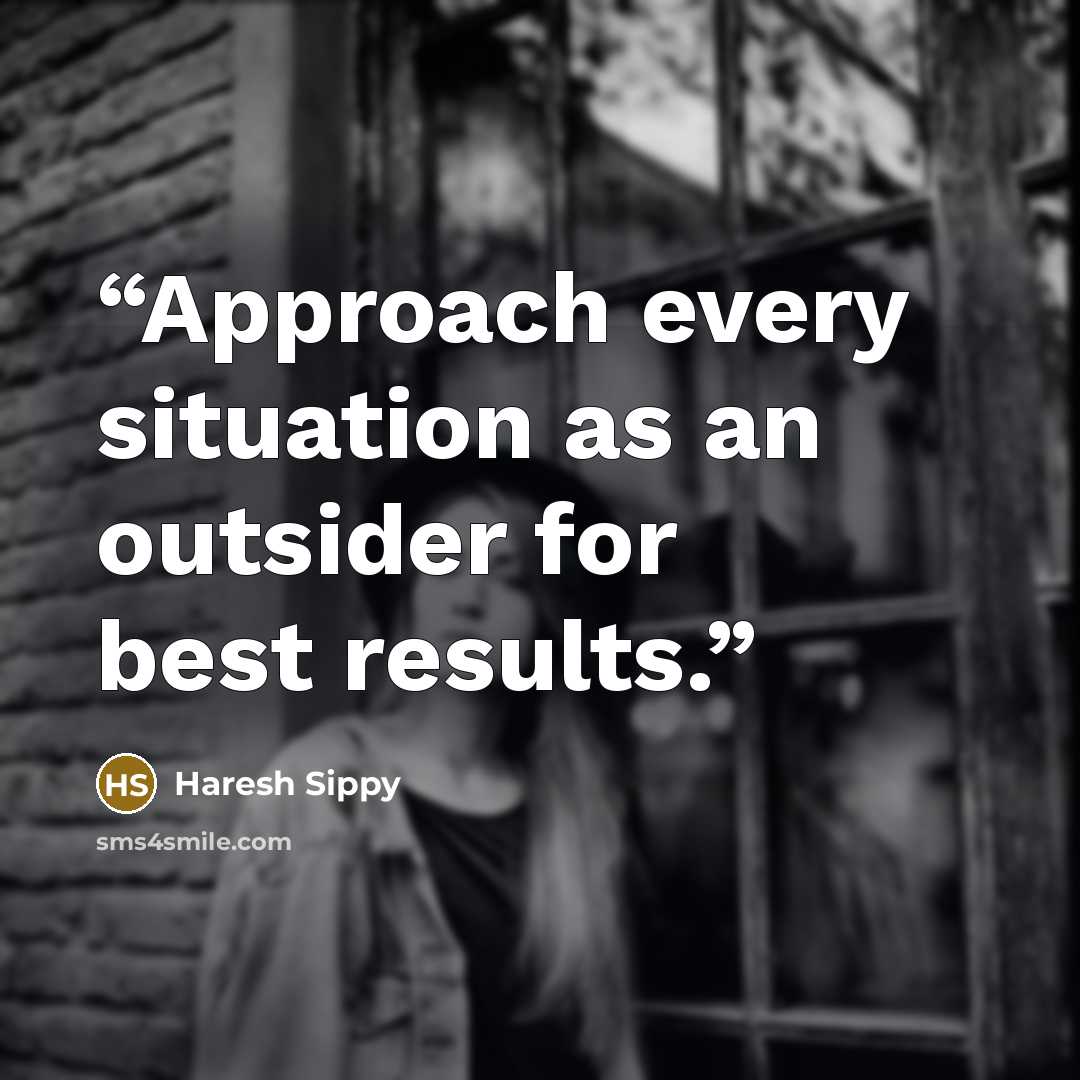 “Approach every situation as an outsider for best results.” quote by Haresh Sippy