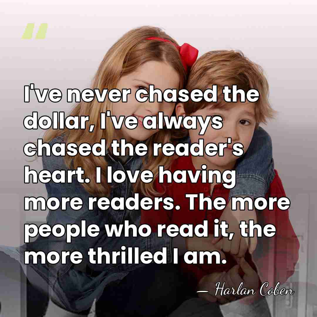 I've never chased the dollar, I've always chased the reader's heart. I&hellip; - Harlan Coben