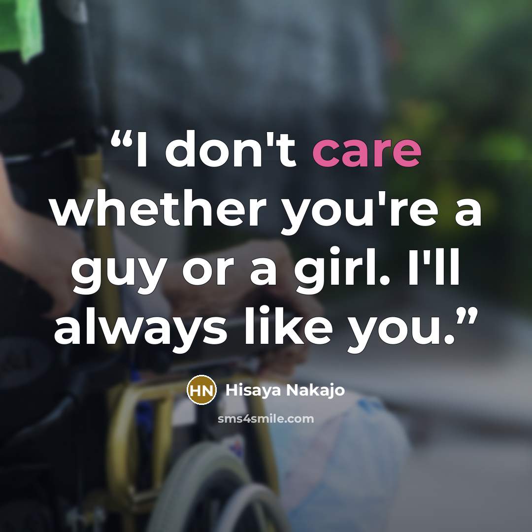 “I don't care whether you're a guy or a girl. I'll always like you.” quote by Hisaya Nakajo