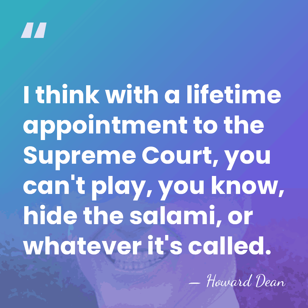 I think with a lifetime appointment to the Supreme Court, you can't&hellip; - Howard Dean