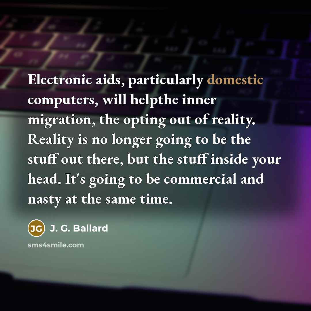 “Electronic aids, particularly domestic computers, will helpthe inner migration, the…” quote by J. G. Ballard