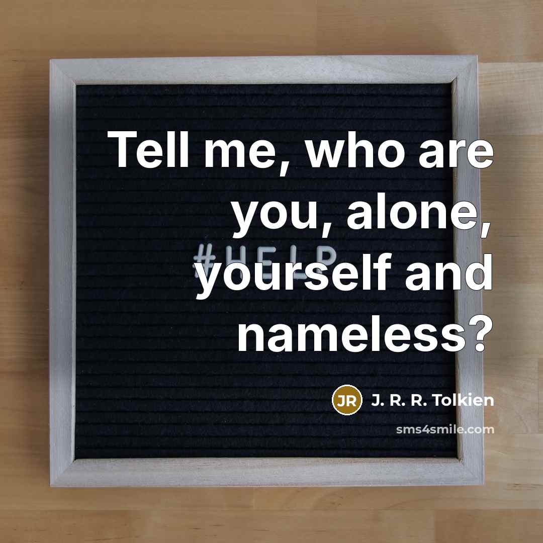 “Tell me, who are you, alone, yourself and nameless?” quote by J. R. R. Tolkien