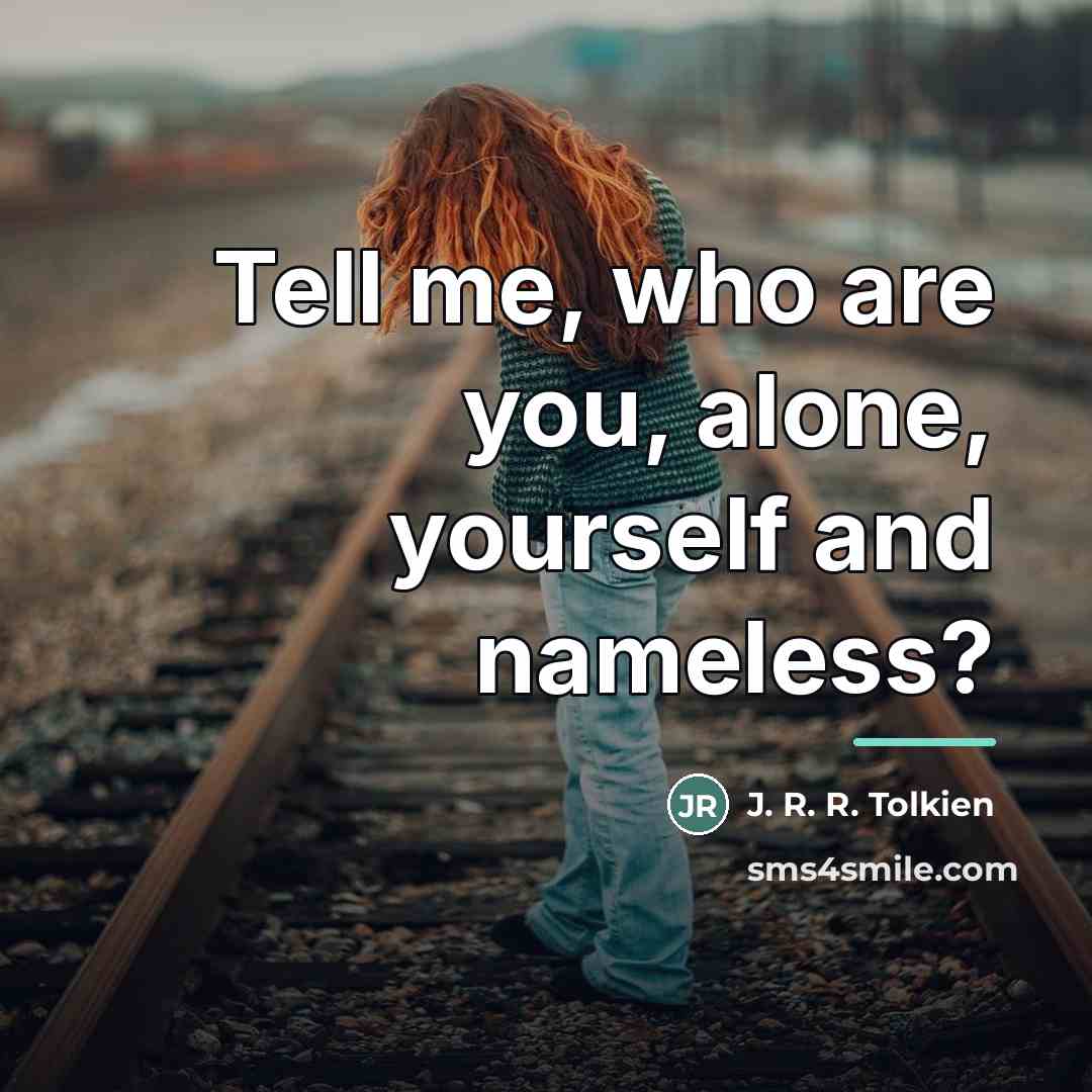 “Tell me, who are you, alone, yourself and nameless?…” quote by J. R. R. Tolkien