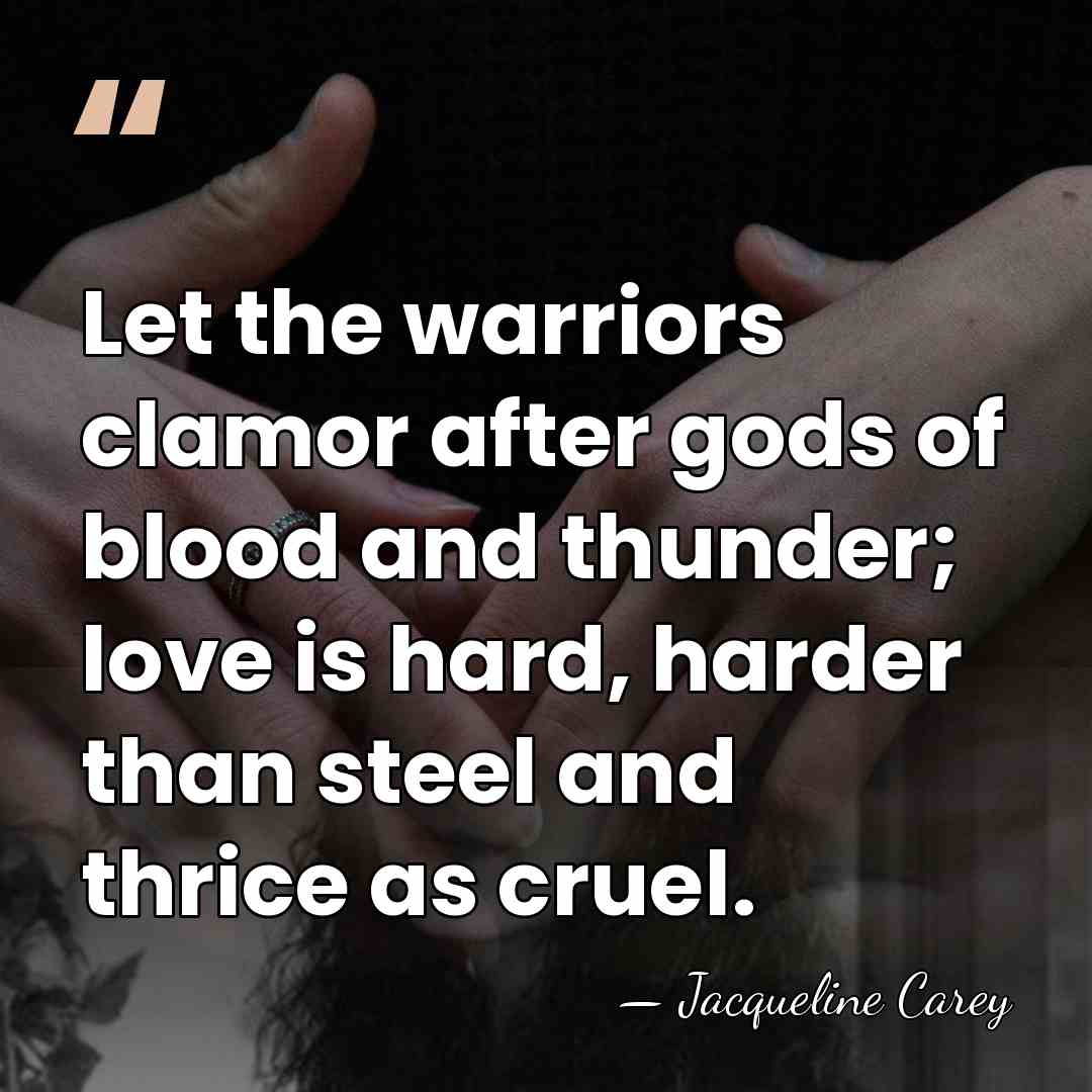 Let the warriors clamor after gods of blood and thunder; love is&hellip; - Jacqueline Carey