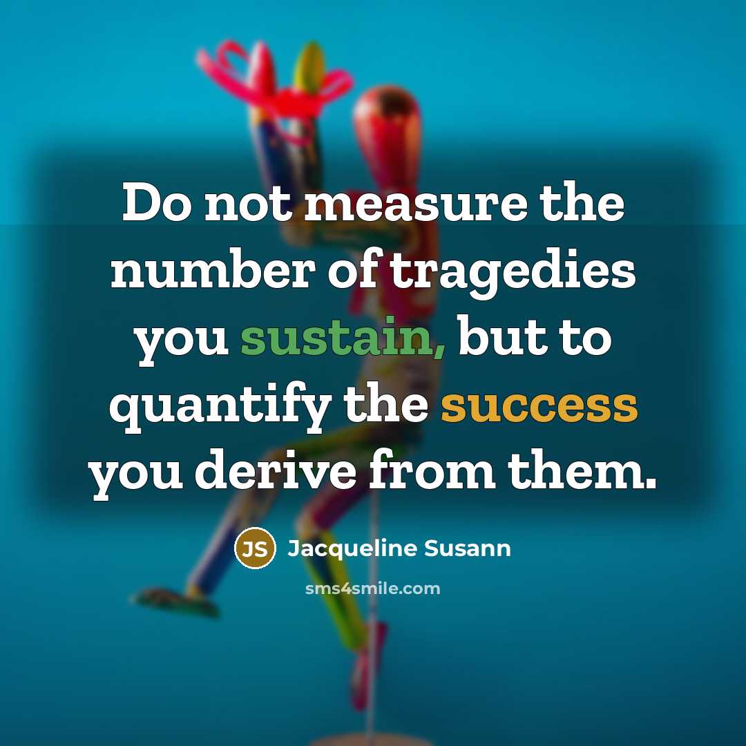 “Do not measure the number of tragedies you sustain, but…” quote by Jacqueline Susann