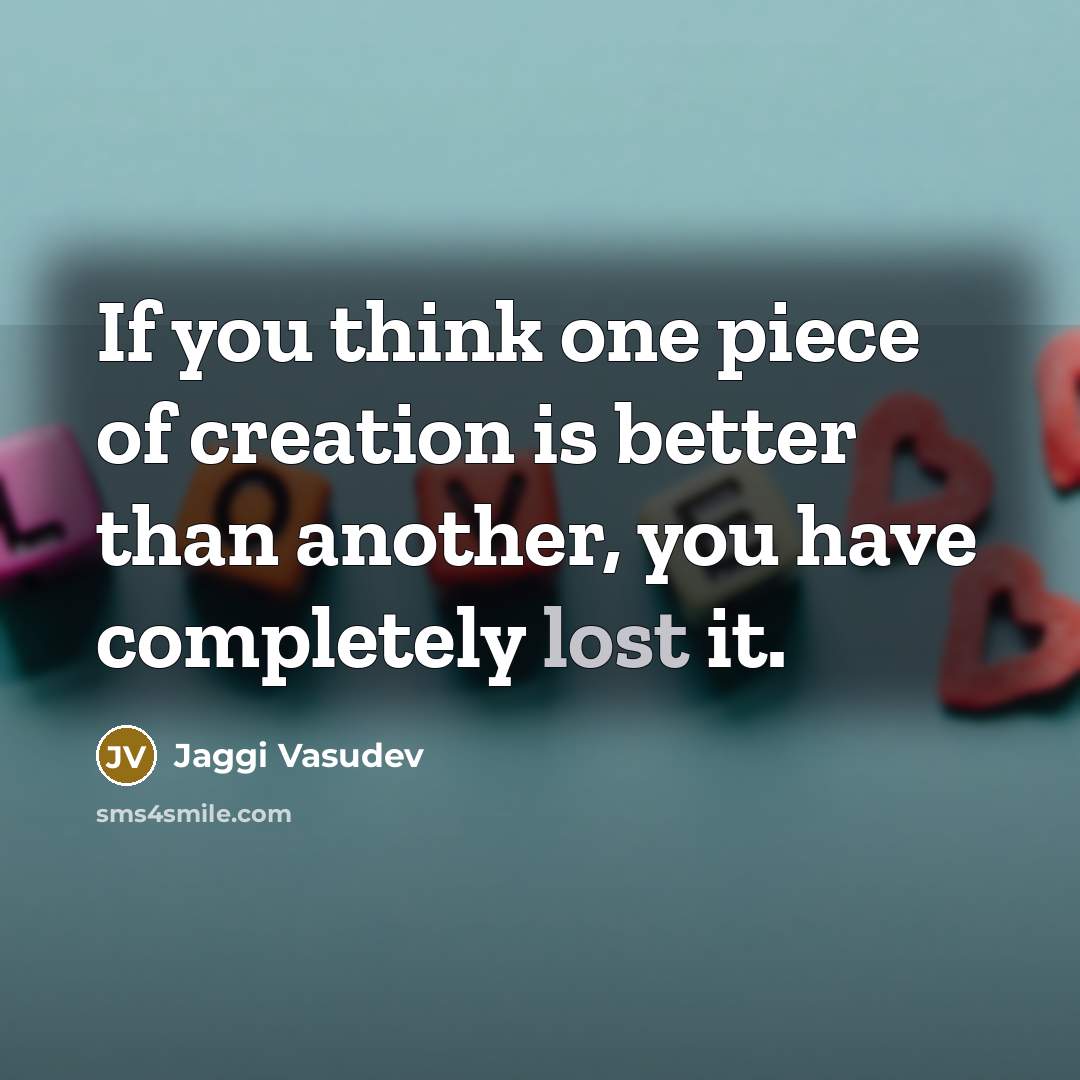 “If you think one piece of creation is better than…” quote by Jaggi Vasudev