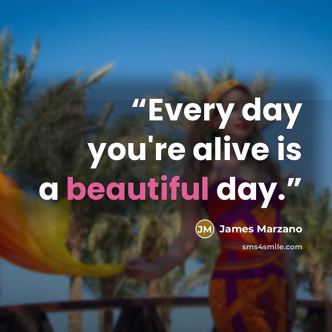 “Every day you're alive is a beautiful day.” quote by James Marzano