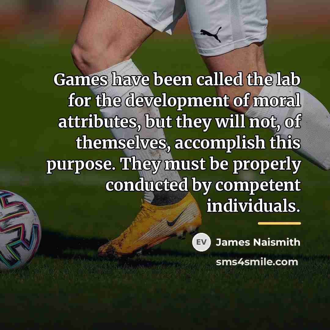“Games have been called the lab for the development of…” quote by James Naismith