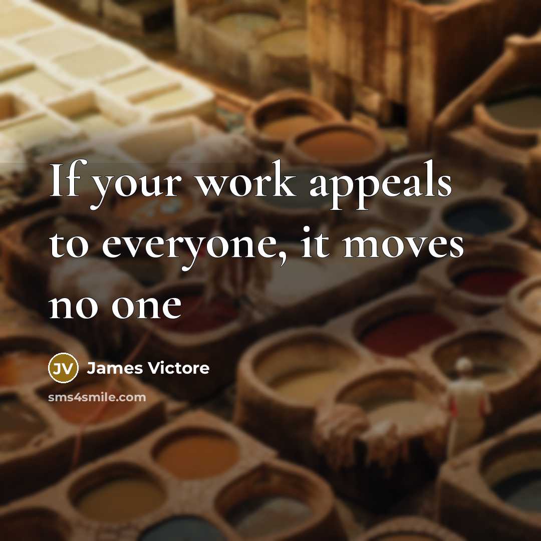 “If your work appeals to everyone, it moves no one…” quote by James Victore
