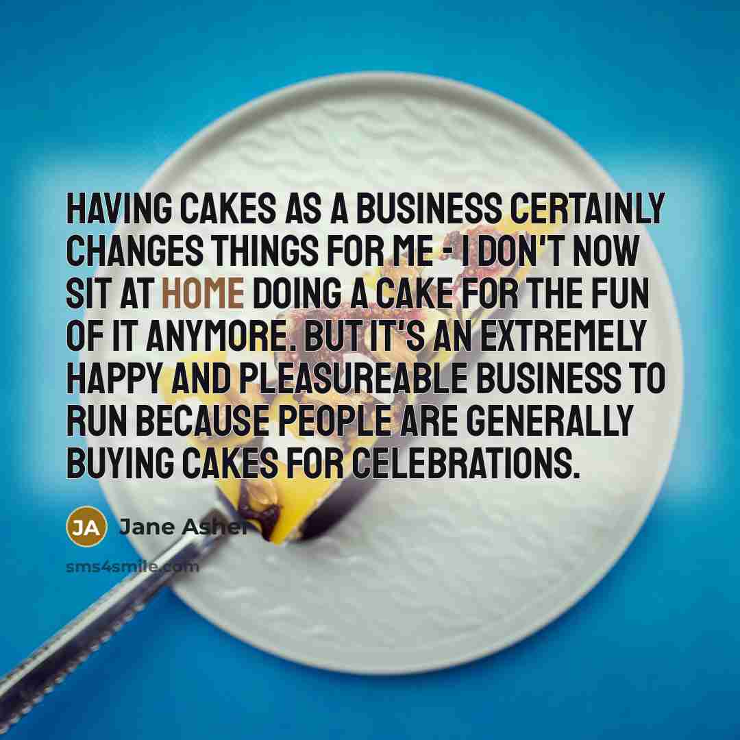 “Having cakes as a business certainly changes things for me…” quote by Jane Asher