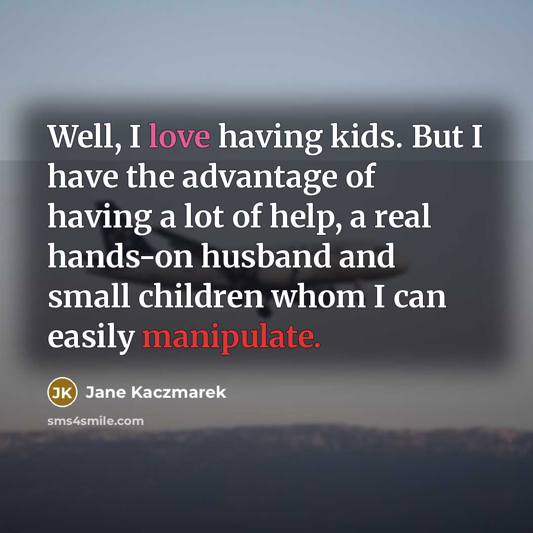 “Well, I love having kids. But I have the advantage…” quote by Jane Kaczmarek
