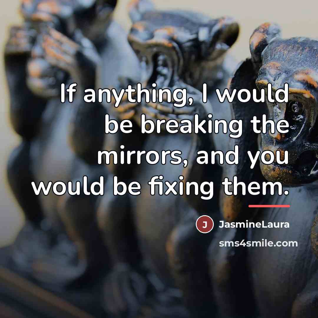 “If anything, I would be breaking the mirrors, and you…” quote by JasmineLaura