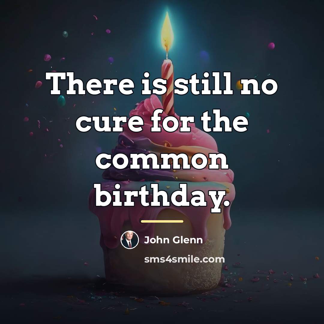 “There is still no cure for the common birthday.…” quote by John Glenn