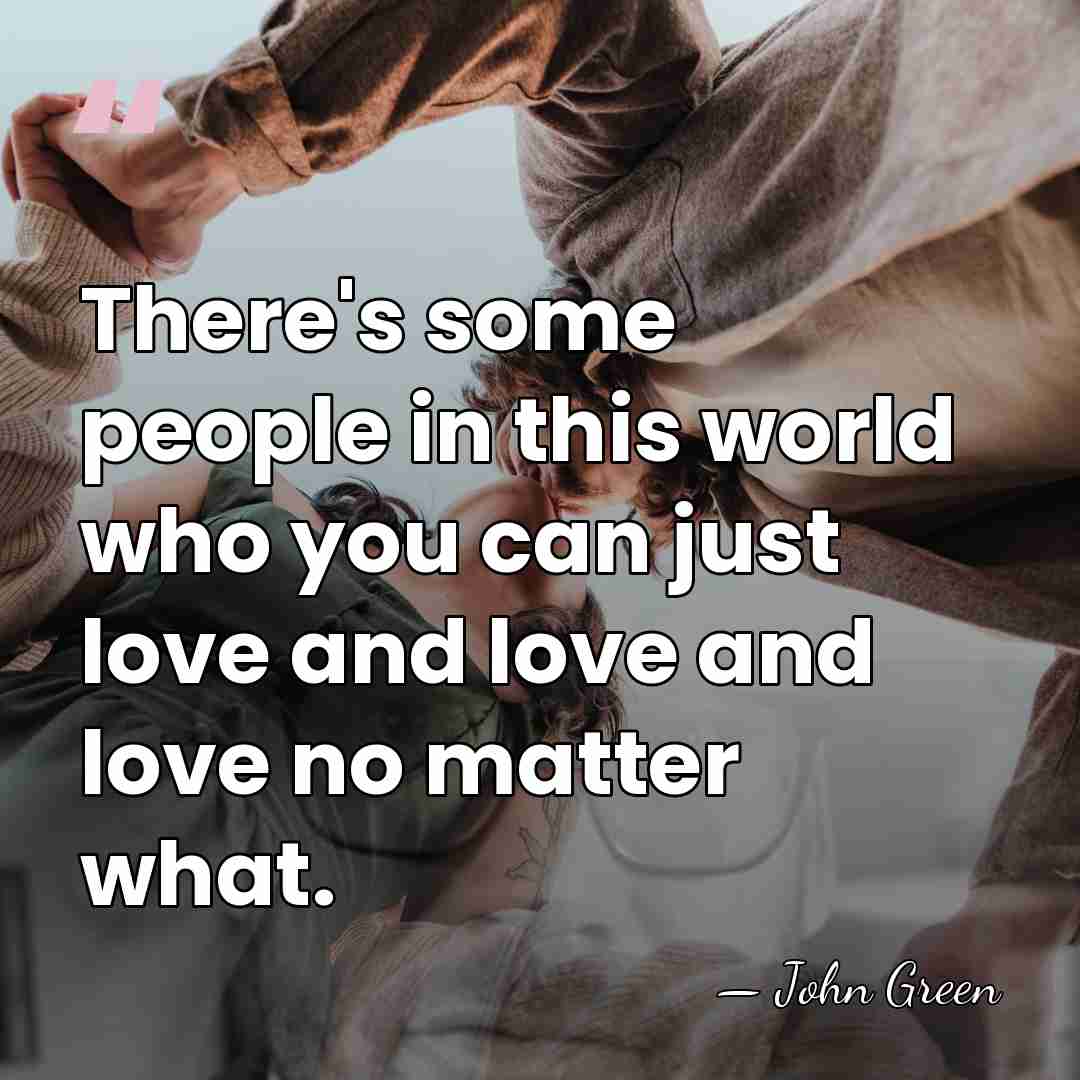 There's some people in this world who you can just love and&hellip; - John Green