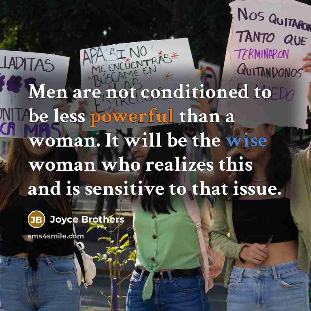 “Men are not conditioned to be less powerful than a woman. It will be the wise woman who realizes this and is sensitive to that issue.” quote by Joyce Brothers
