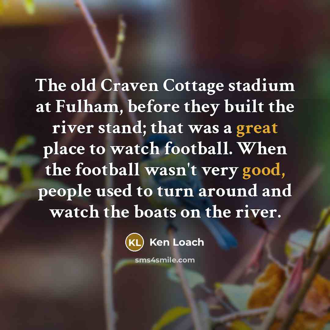 “The old Craven Cottage stadium at Fulham, before they built…” quote by Ken Loach