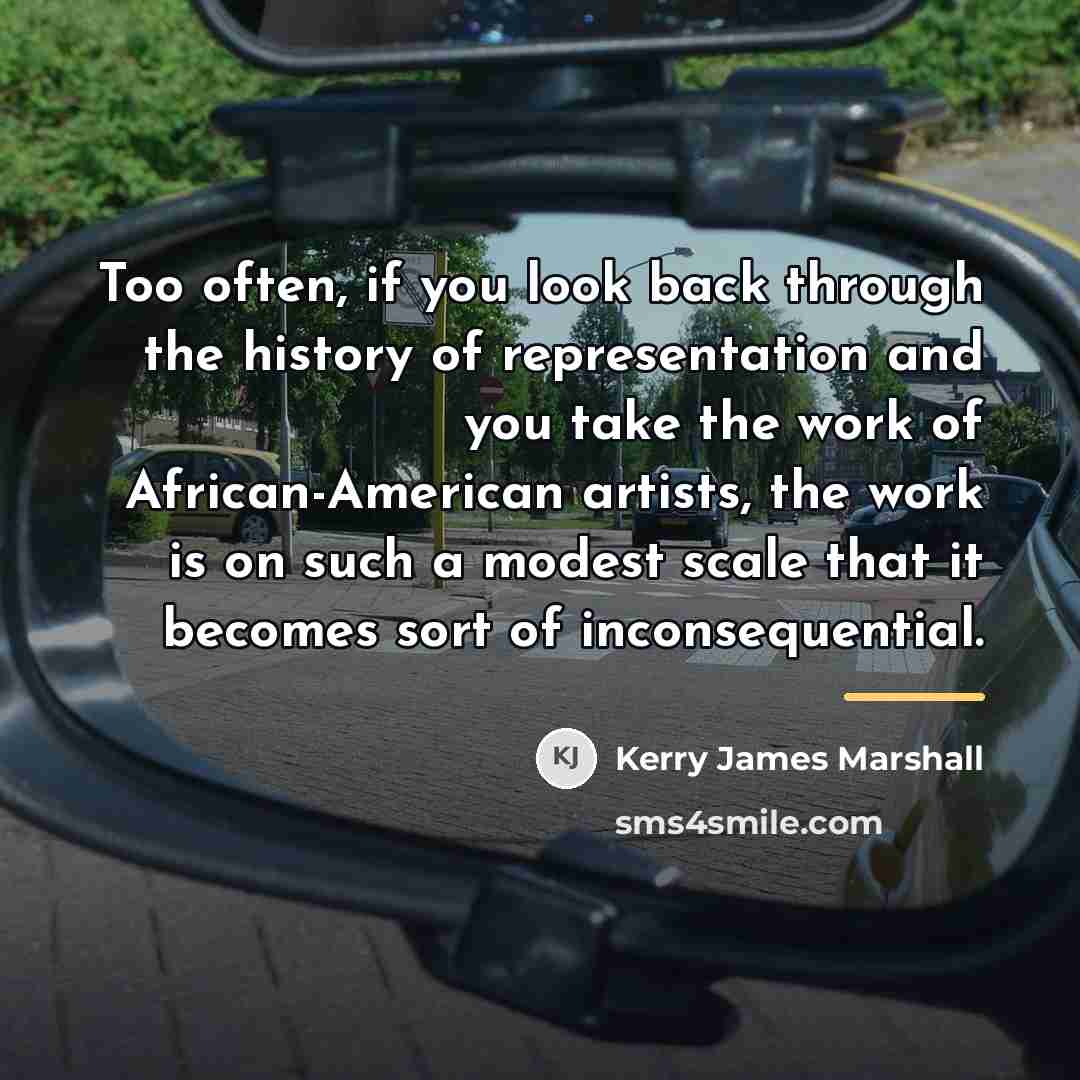 “Too often, if you look back through the history of…” quote by Kerry James Marshall