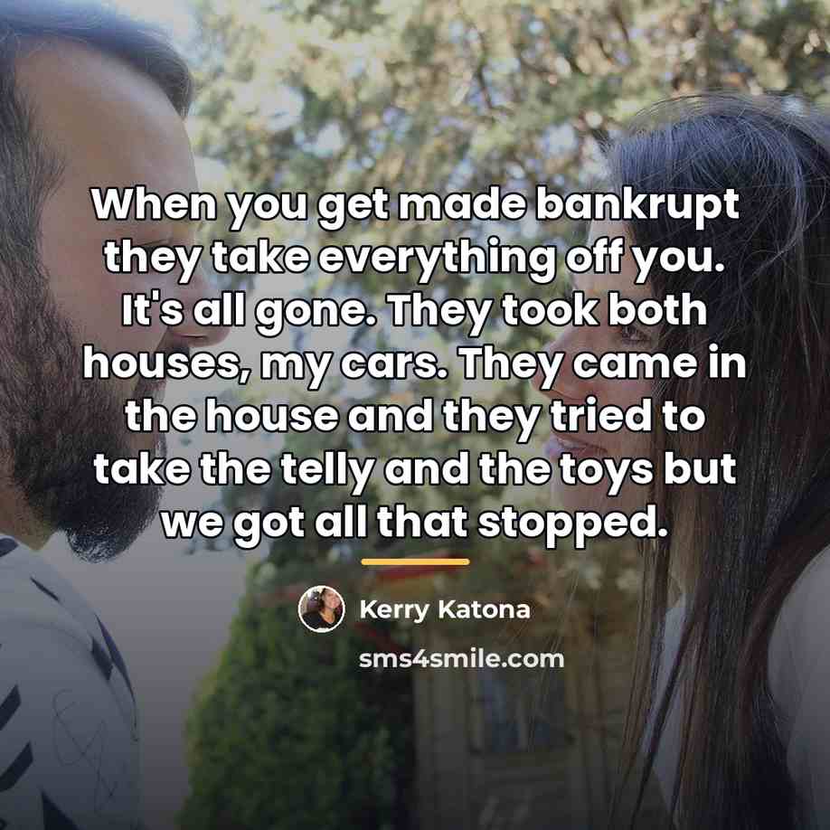 “When you get made bankrupt they take everything off you.…” quote by Kerry Katona