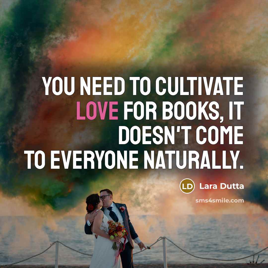 “You need to cultivate love for books, it doesn't come…” quote by Lara Dutta