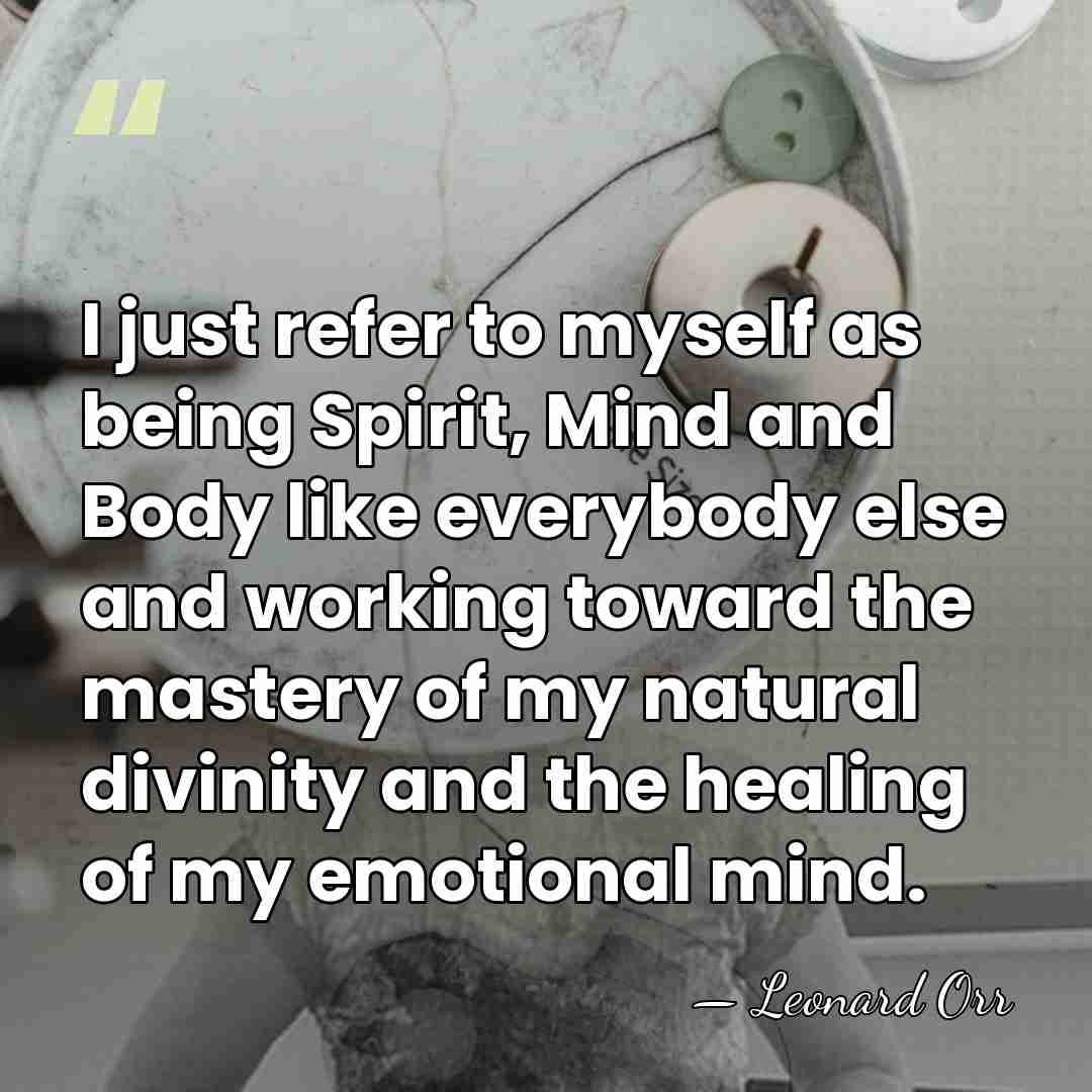I just refer to myself as being Spirit, Mind and Body like&hellip; - Leonard Orr