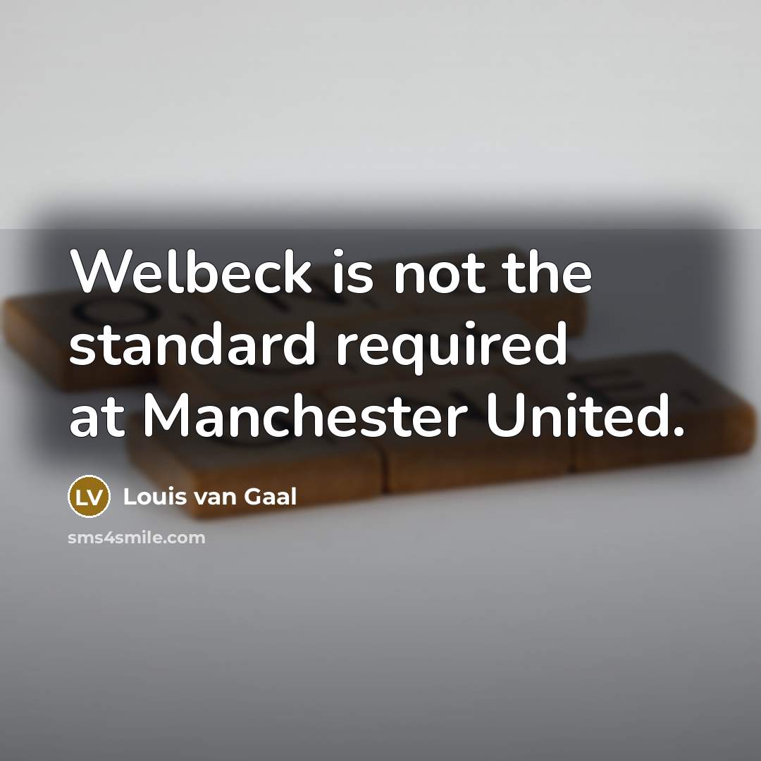 “Welbeck is not the standard required at Manchester United.…” quote by Louis van Gaal