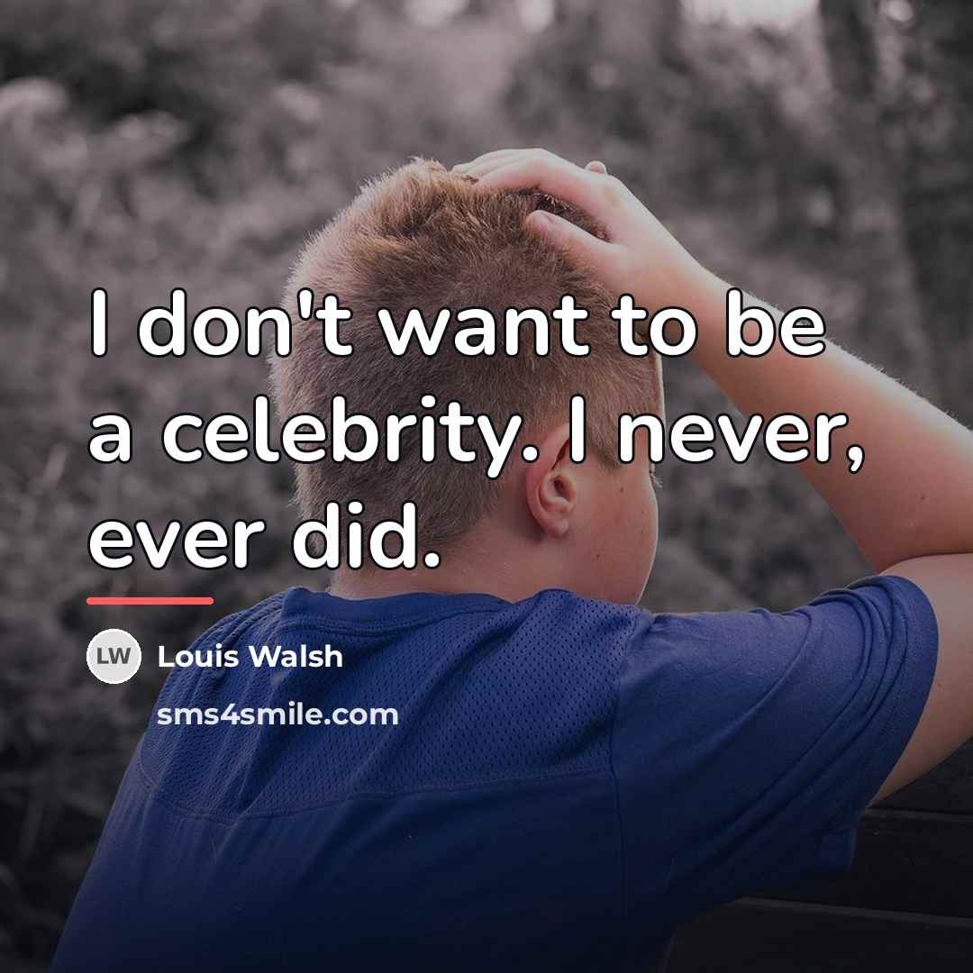 “I don't want to be a celebrity. I never, ever…” quote by Louis Walsh