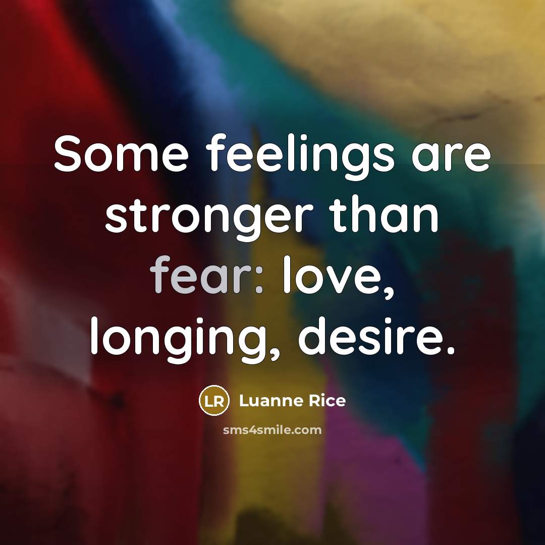 “Some feelings are stronger than fear: love, longing, desire.…” quote by Luanne Rice