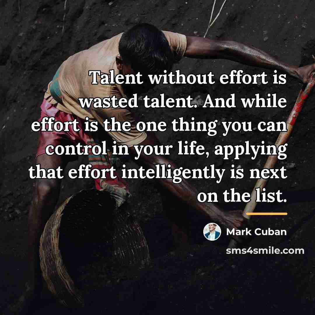 “Talent without effort is wasted talent. And while effort is…” quote by Mark Cuban