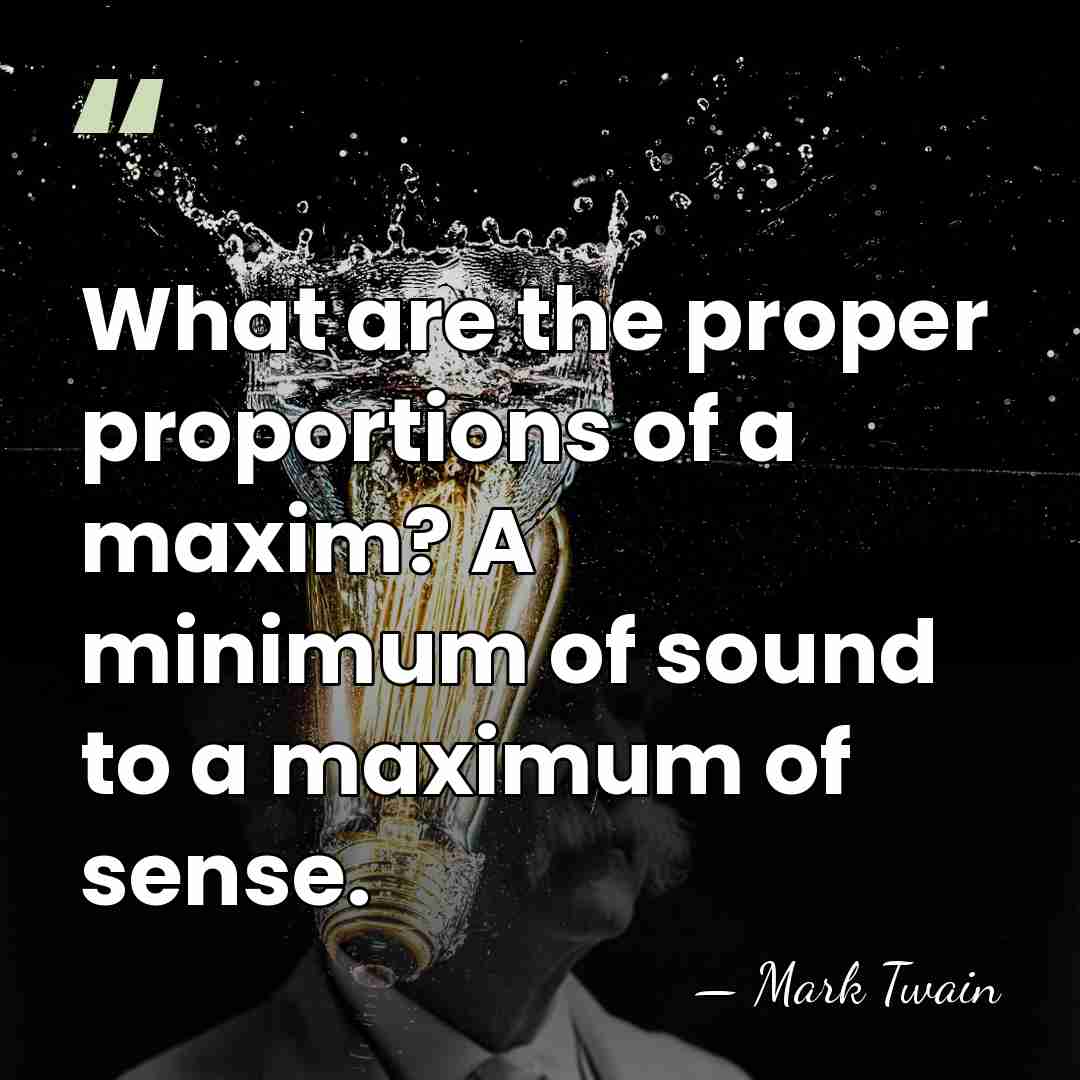 What are the proper proportions of a maxim? A minimum of sound&hellip; - Mark Twain