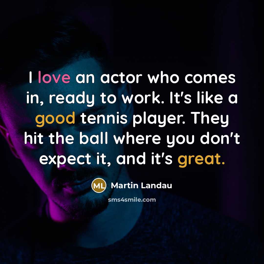 “I love an actor who comes in, ready to work. It's like a good tennis player. They hit the ball where you don't expect it, and it's great.” quote by Martin Landau