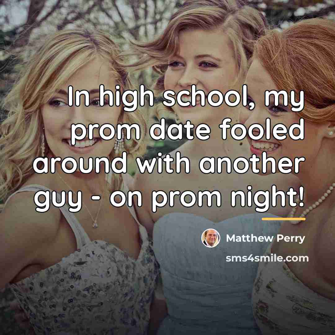 “In high school, my prom date fooled around with another…” quote by Matthew Perry
