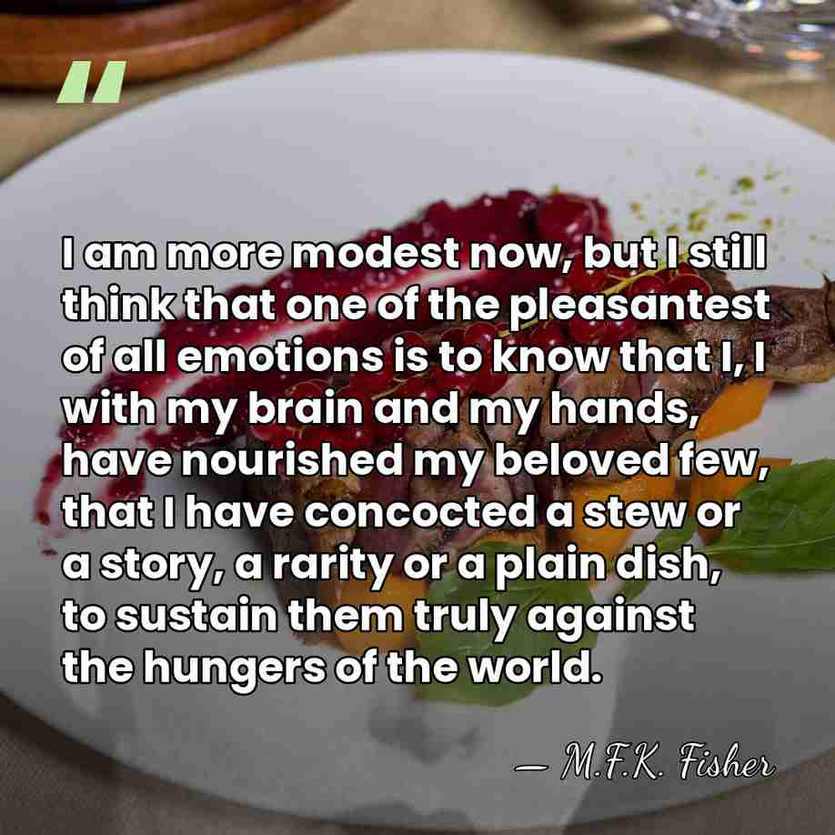 I am more modest now, but I still think that one of&hellip; - M.F.K. Fisher