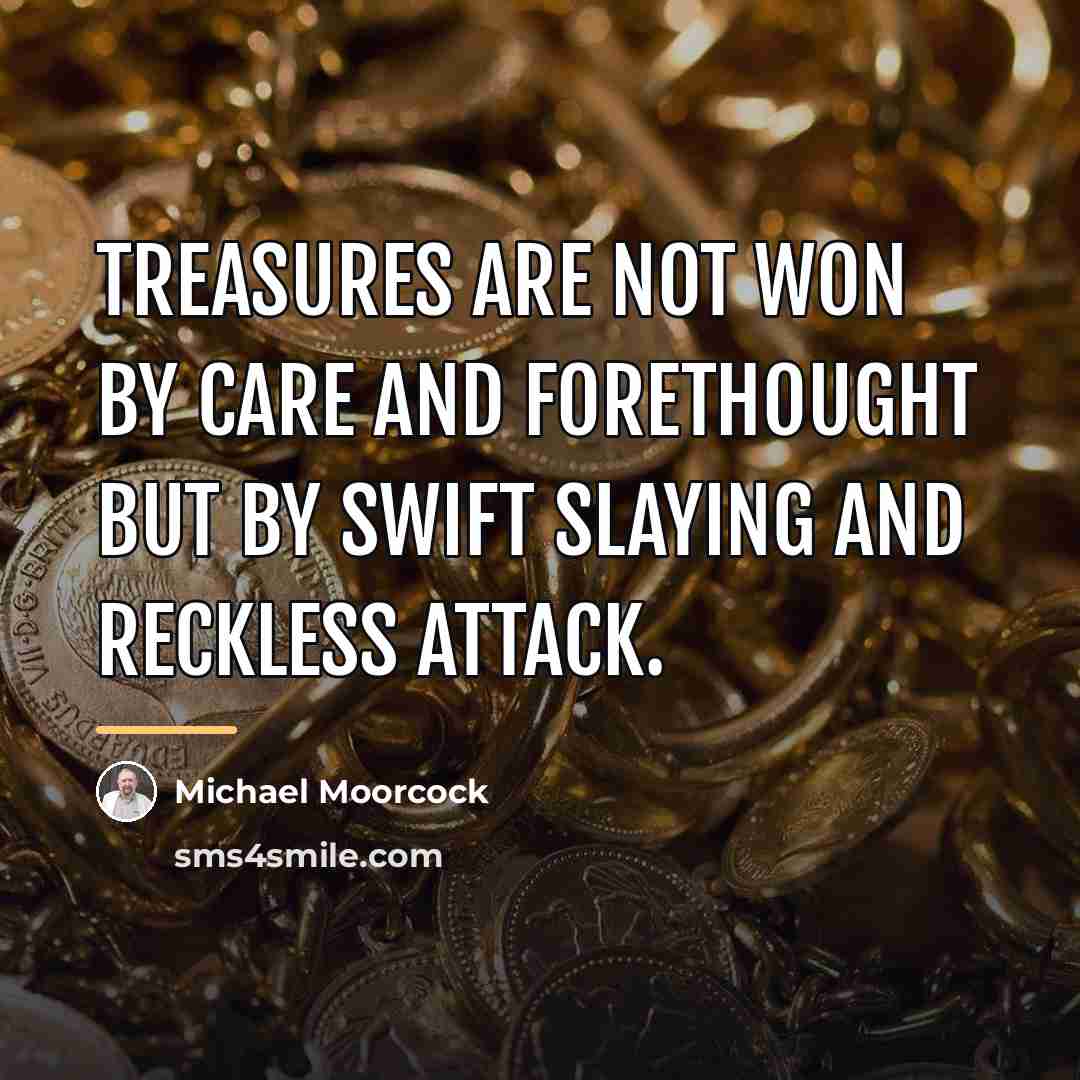 “Treasures are not won by care and forethought but by…” quote by Michael Moorcock