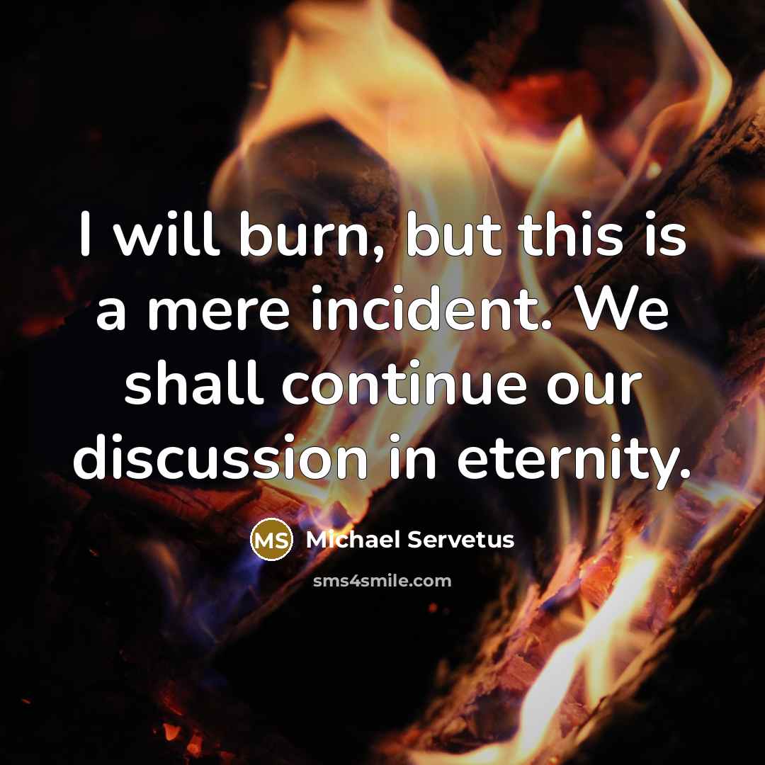 “I will burn, but this is a mere incident. We shall continue our discussion in eternity.” quote by Michael Servetus
