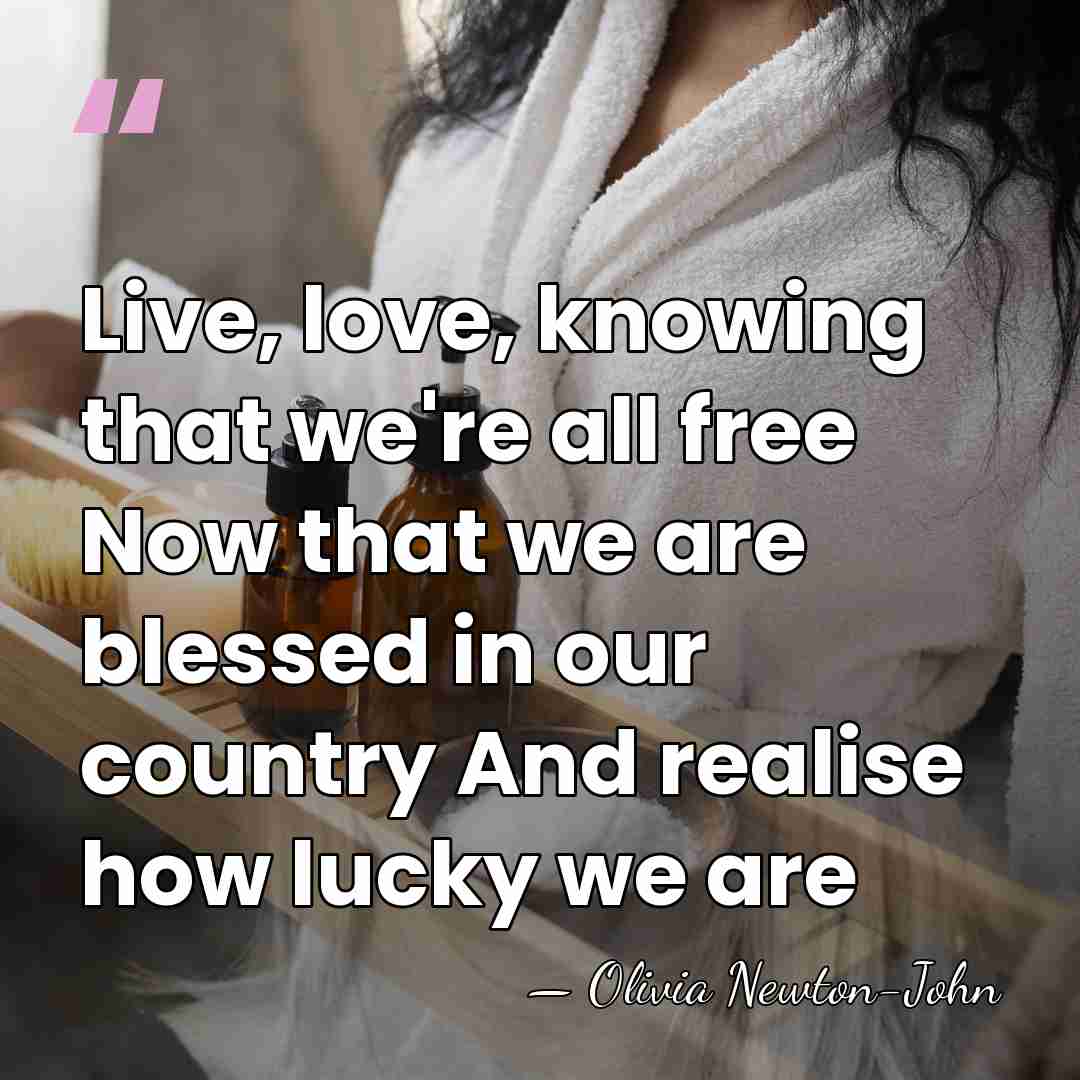 Live, love, knowing that we're all free Now that we are blessed&hellip; - Olivia Newton-John