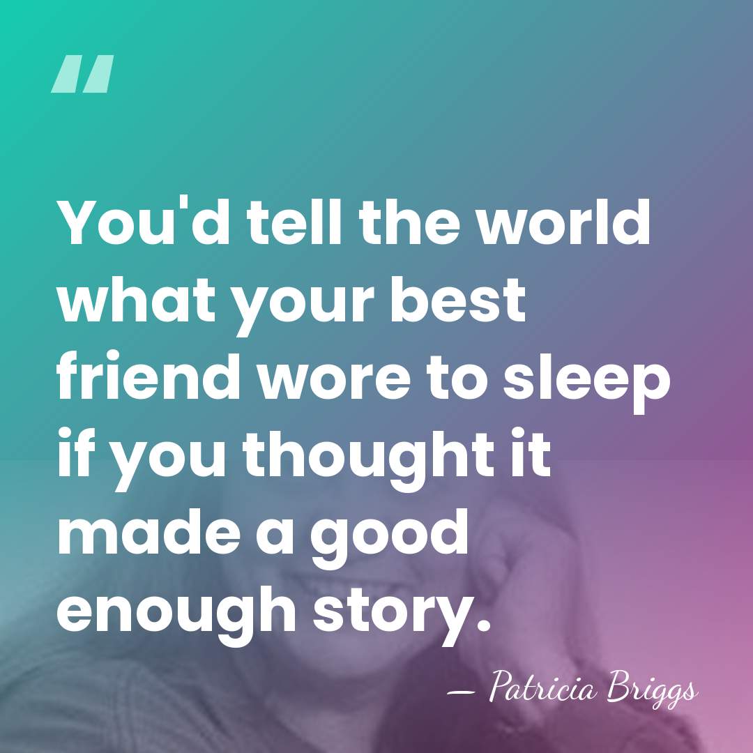 You'd tell the world what your best friend wore to sleep if&hellip; - Patricia Briggs