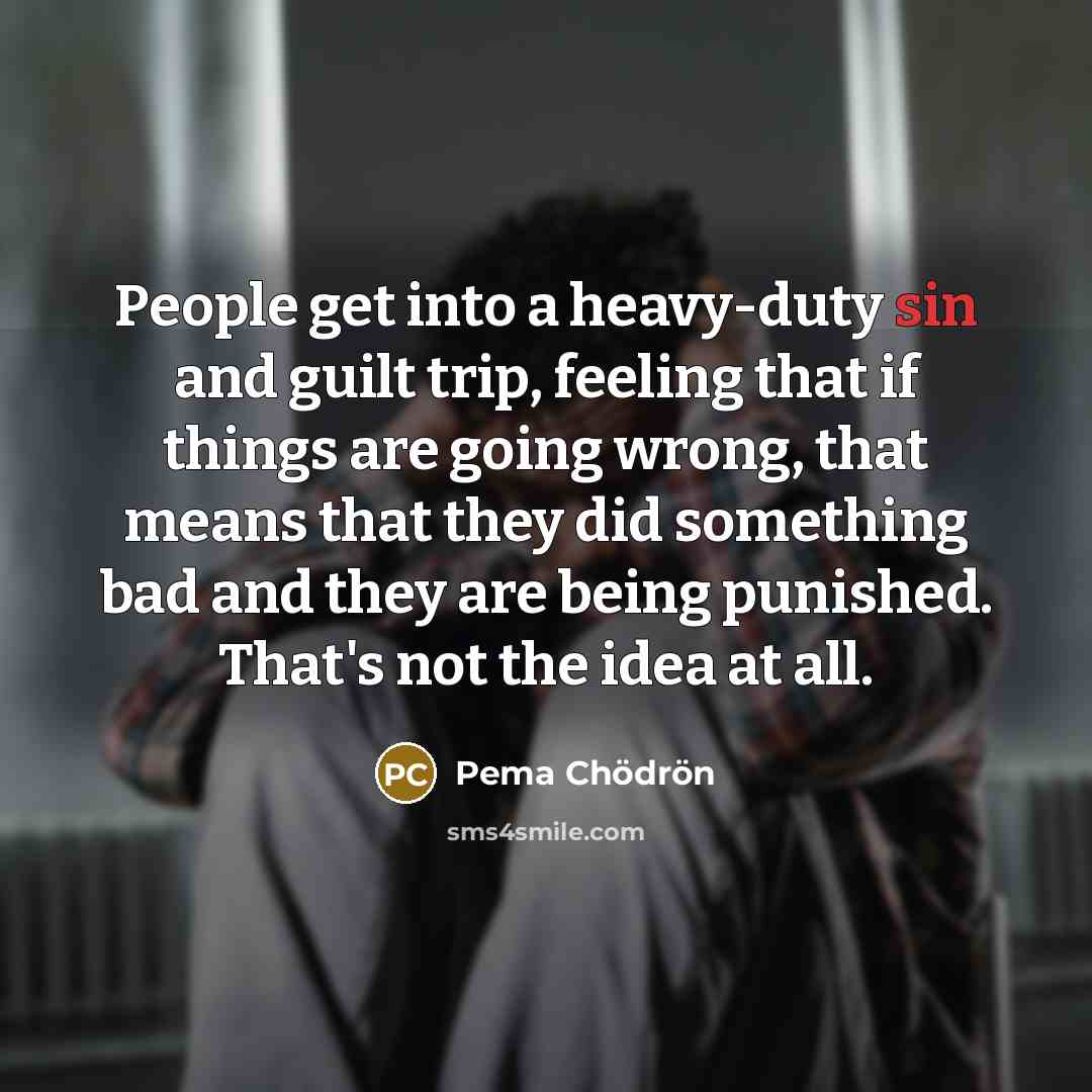 “People get into a heavy-duty sin and guilt trip, feeling…” quote by Pema Chodron