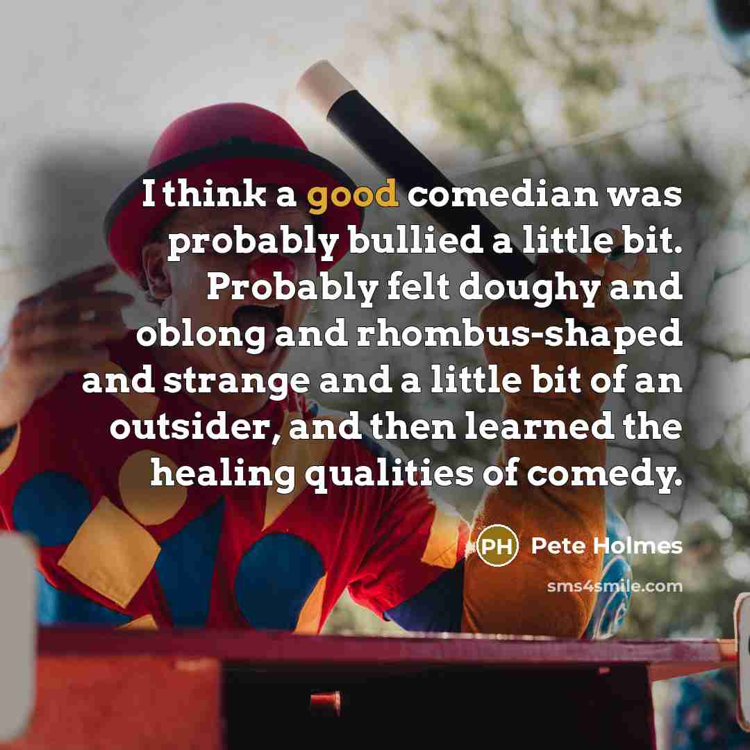 “I think a good comedian was probably bullied a little…” quote by Pete Holmes