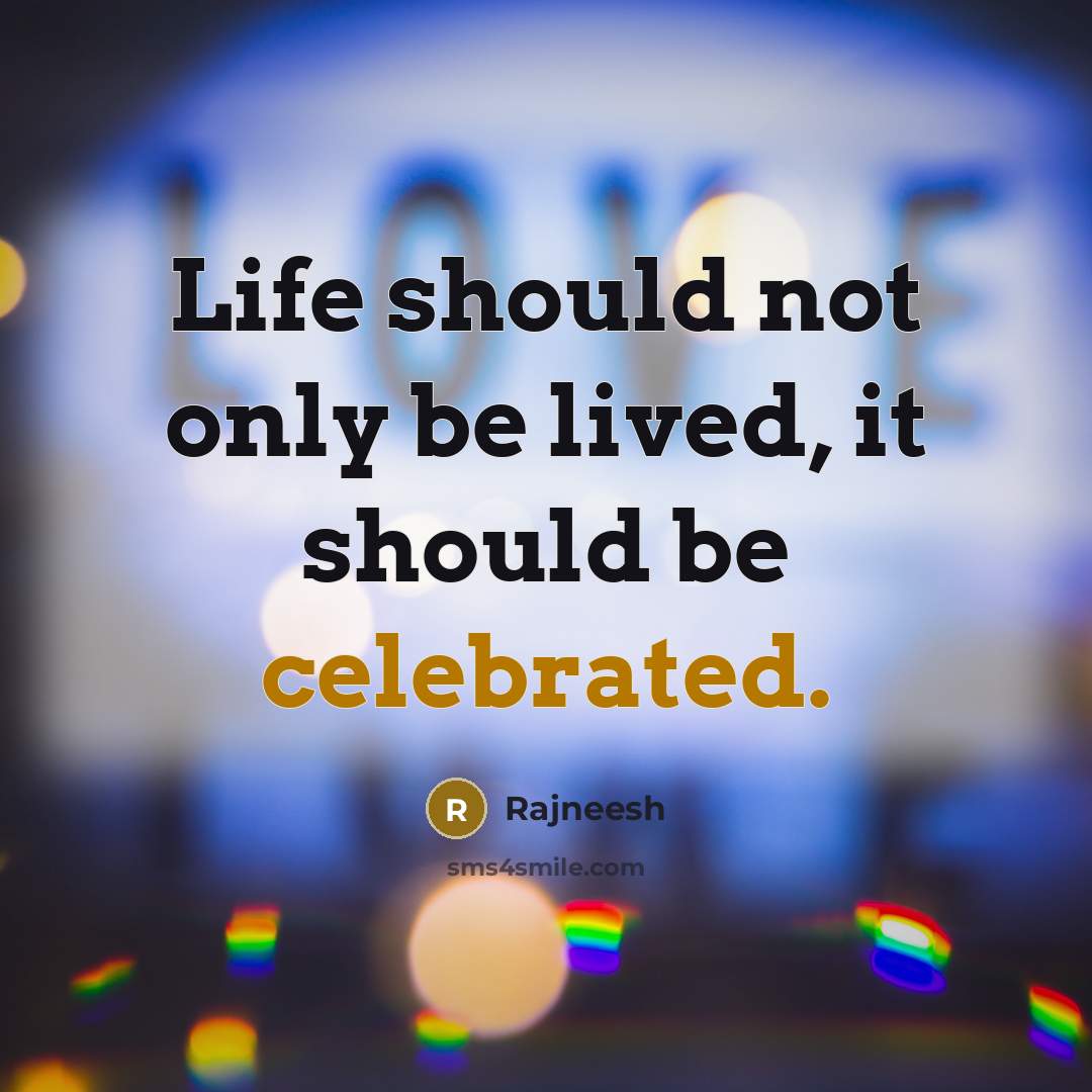 “Life should not only be lived, it should be celebrated.” quote by Rajneesh