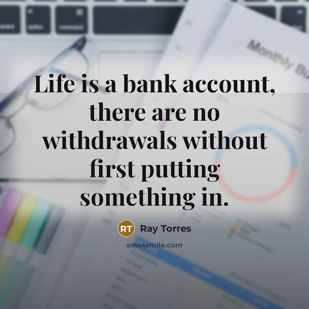 “Life is a bank account, there are no withdrawals without…” quote by Ray Torres