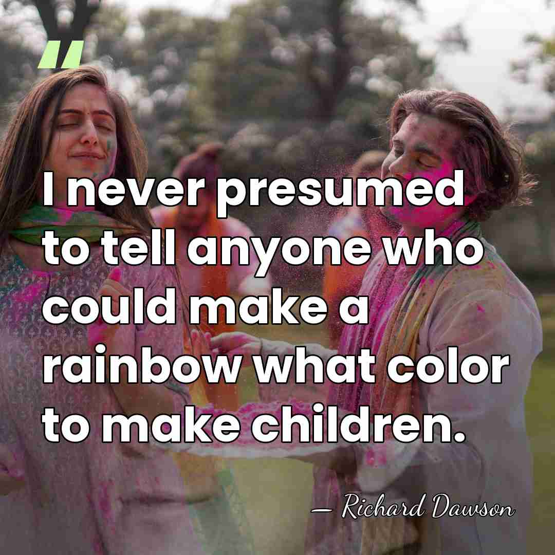 I never presumed to tell anyone who could make a rainbow what&hellip; - Richard Dawson