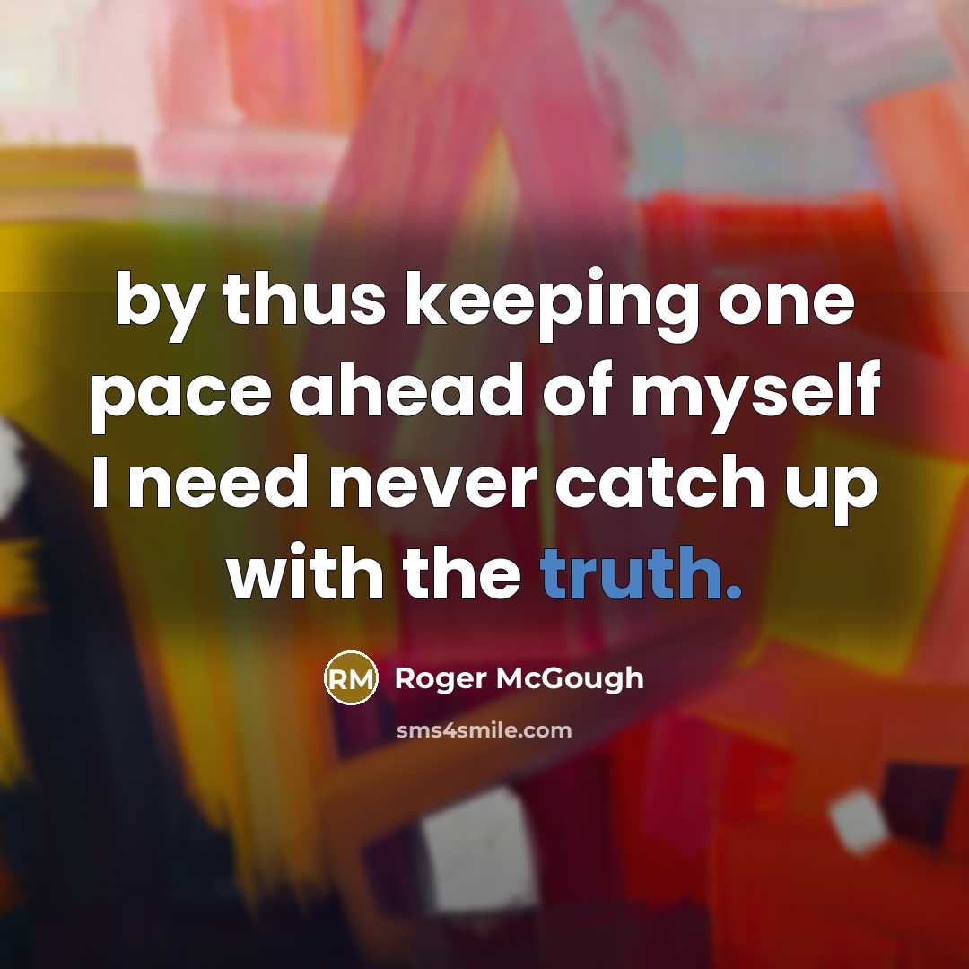 “by thus keeping one pace ahead of myself I need…” quote by Roger McGough