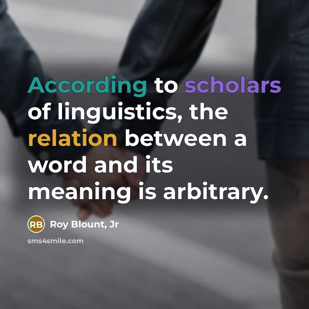 “According to scholars of linguistics, the relation between a word…” quote by Roy Blount, Jr