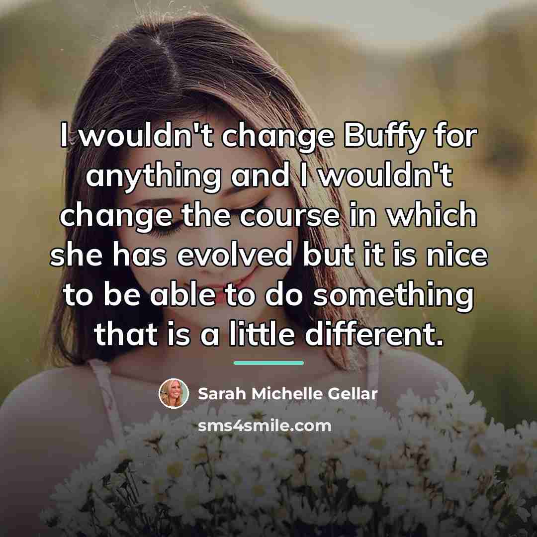 “I wouldn't change Buffy for anything and I wouldn't change…” quote by Sarah Michelle Gellar